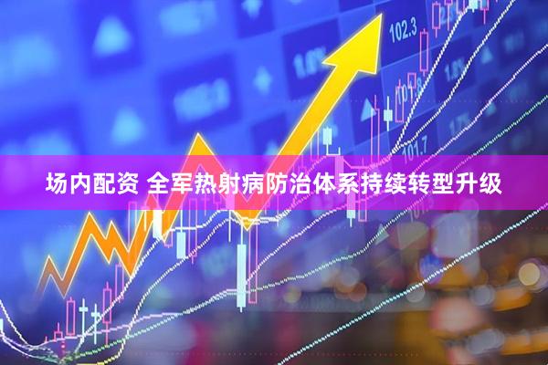 场内配资 全军热射病防治体系持续转型升级