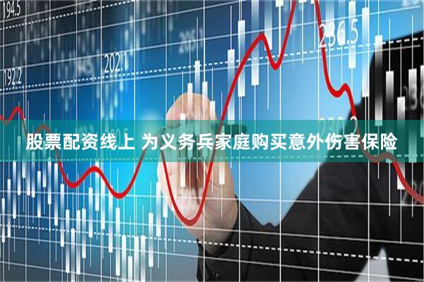 股票配资线上 为义务兵家庭购买意外伤害保险