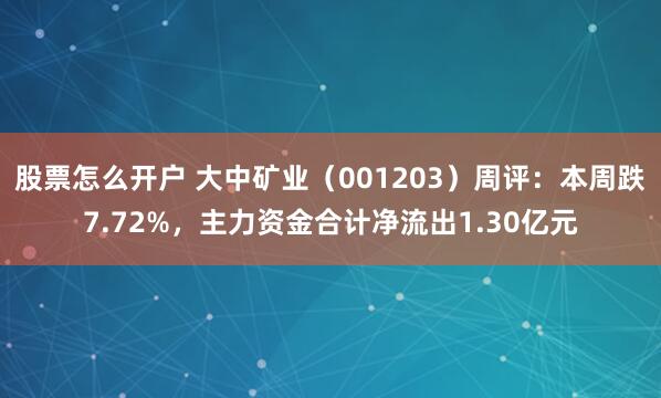 股票怎么开户 大中矿业（001203）周评：本周跌7.72%，主力资金合计净流出1.30亿元