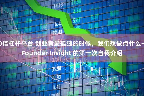 10倍杠杆平台 创业者最孤独的时候，我们想做点什么——Founder Insight 的第一次自我介绍
